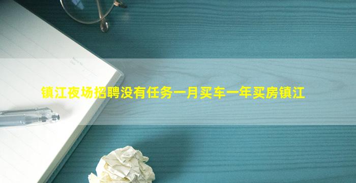 镇江夜场招聘没有任务一月买车一年买房镇江